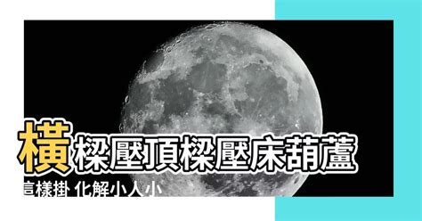 壓頂煞|【橫樑壓頂樑壓牀葫蘆怎麼掛】化解橫樑壓牀！葫蘆怎麼掛才能鎮。